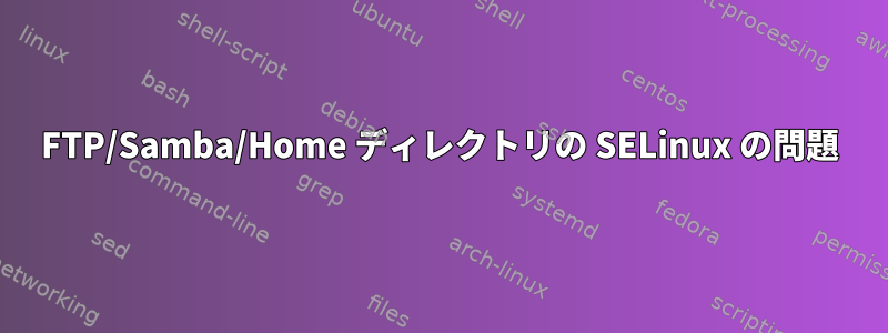 FTP/Samba/Home ディレクトリの SELinux の問題