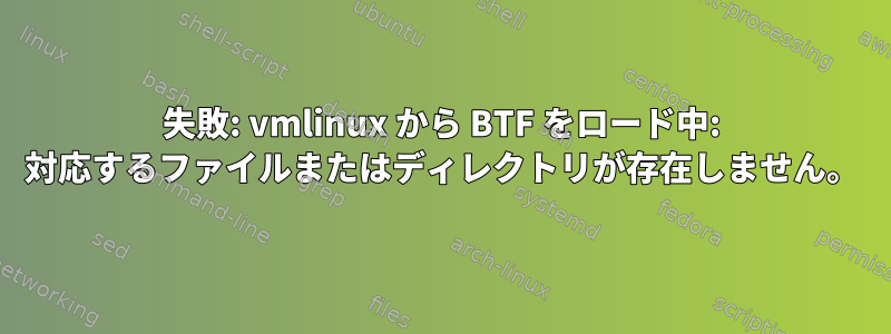 失敗: vmlinux から BTF をロード中: 対応するファイルまたはディレクトリが存在しません。