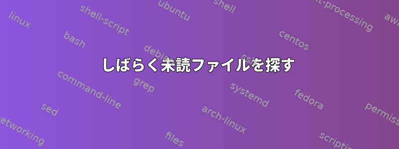 しばらく未読ファイルを探す