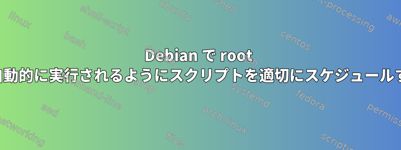 Debian で root として自動的に実行されるようにスクリプトを適切にスケジュールする方法