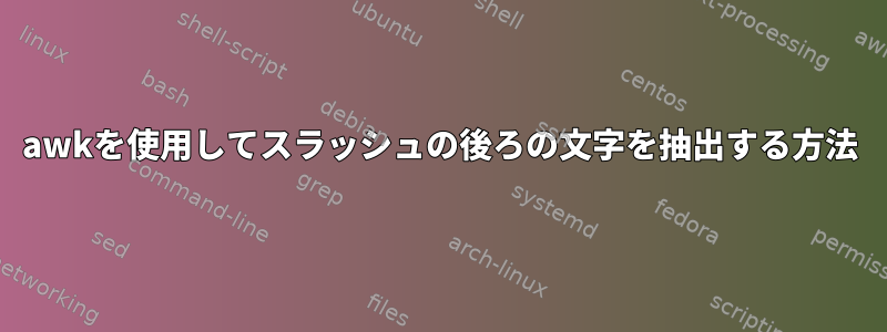 awkを使用してスラッシュの後ろの文字を抽出する方法