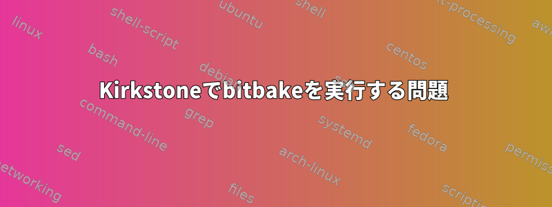 Kirkstoneでbitbakeを実行する問題