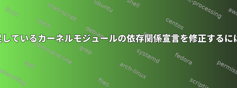 不足しているカーネルモジュールの依存関係宣言を修正するには？