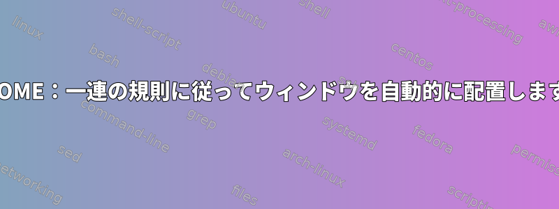 GNOME：一連の規則に従ってウィンドウを自動的に配置します。