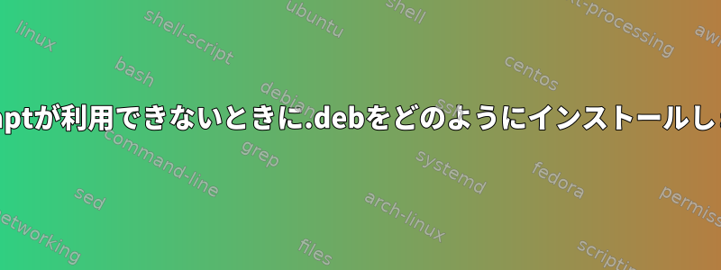 dpkgとaptが利用できないときに.debをどのようにインストールしますか？