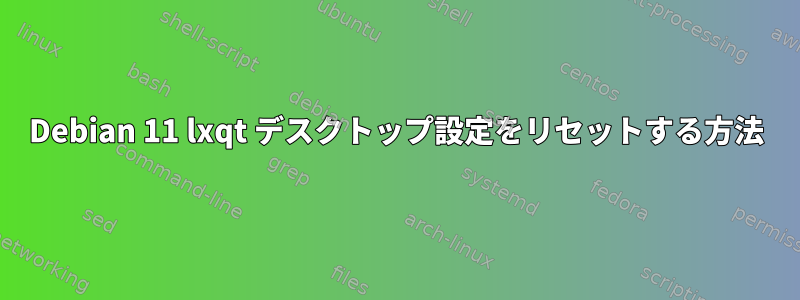 Debian 11 lxqt デスクトップ設定をリセットする方法