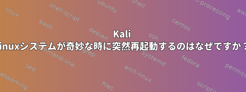 Kali Linuxシステムが奇妙な時に突然再起動するのはなぜですか？