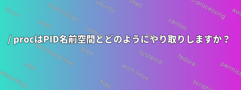 / procはPID名前空間とどのようにやり取りしますか？