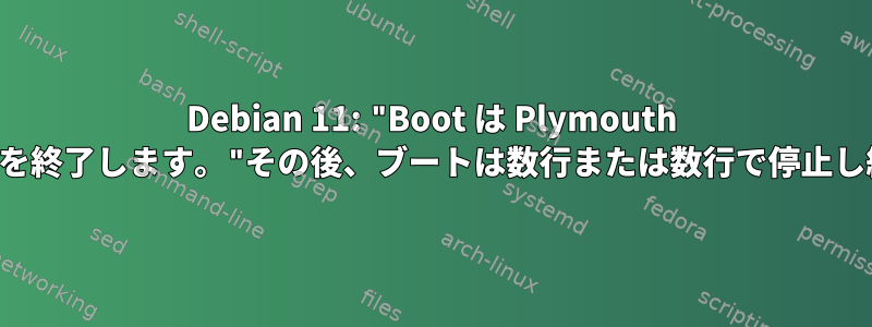 Debian 11: "Boot は Plymouth ブート画面を終了します。"その後、ブートは数行または数行で停止し続けます。