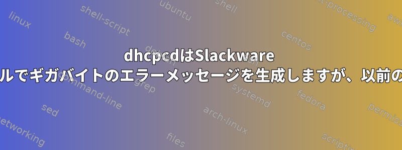 dhcpcdはSlackware 15.1の-current64インストールでギガバイトのエラーメッセージを生成しますが、以前の14.2では正常に動作します。