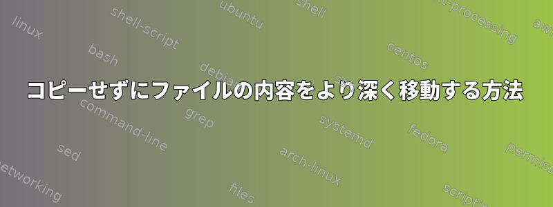 コピーせずにファイルの内容をより深く移動する方法