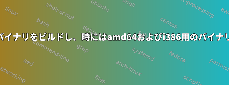 Launchpadが時々amd64用のバイナリをビルドし、時にはamd64およびi386用のバイナリをビルドする原因は何ですか？