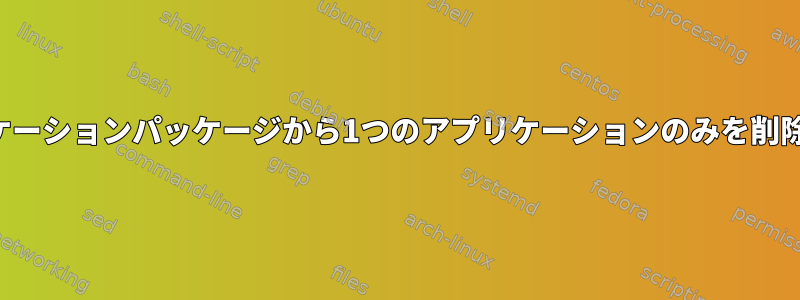 複数のアプリケーションパッケージから1つのアプリケーションのみを削除する方法は？