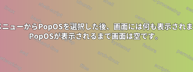 GrubメニューからPopOSを選択した後、画面には何も表示されません。 PopOSが表示されるまで画面は空です。