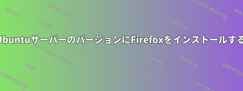 UbuntuサーバーのバージョンにFirefoxをインストールする