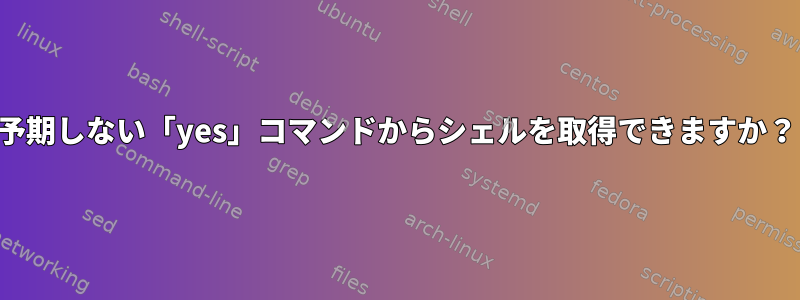 予期しない「yes」コマンドからシェルを取得できますか？