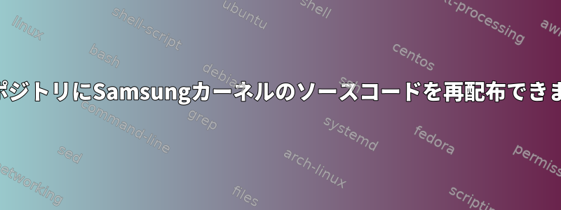 私のリポジトリにSamsungカーネルのソースコードを再配布できますか？