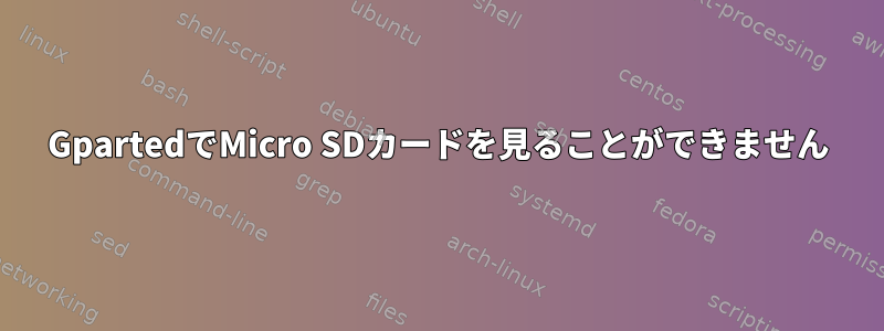 GpartedでMicro SDカードを見ることができません