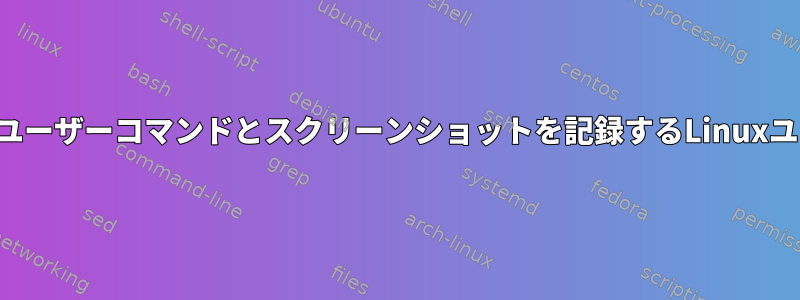 監査のためのユーザーコマンドとスクリーンショットを記録するLinuxユーティリティ