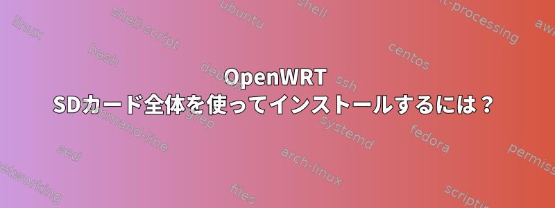 OpenWRT SDカード全体を使ってインストールするには？