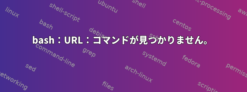 bash：URL：コマンドが見つかりません。