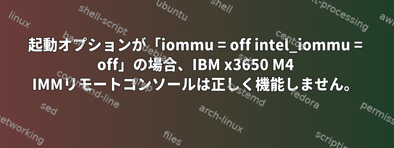 起動オプションが「iommu = off intel_iommu = off」の場合、IBM x3650 M4 IMMリモートコンソールは正しく機能しません。