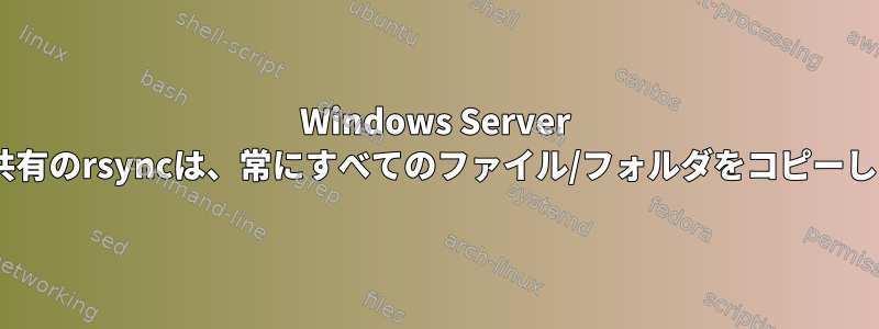 Windows Server NTFS共有のrsyncは、常にすべてのファイル/フォルダをコピーします。