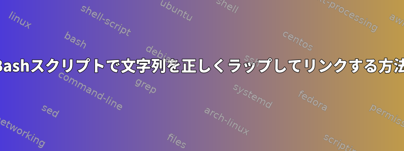 Bashスクリプトで文字列を正しくラップしてリンクする方法