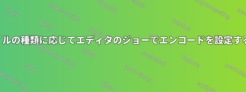 ファイルの種類に応じてエディタのジョーでエンコードを設定する方法