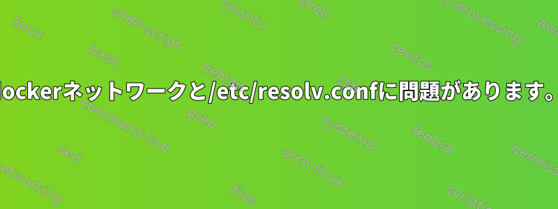 dockerネットワークと/etc/resolv.confに問題があります。