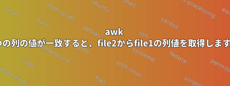 awk 2つの列の値が一致すると、file2からfile1の列値を取得します。