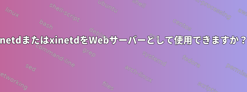 inetdまたはxinetdをWebサーバーとして使用できますか？