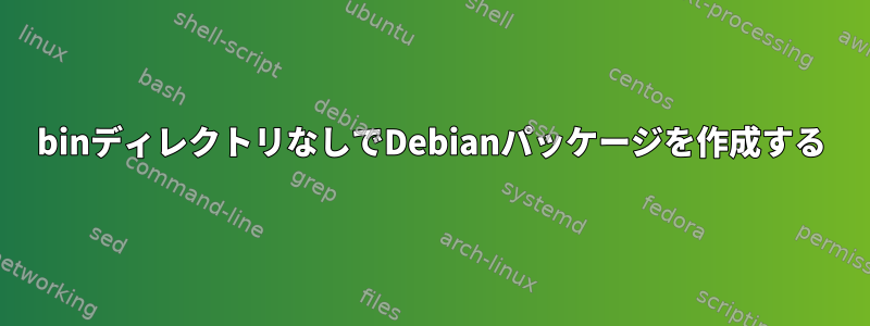 binディレクトリなしでDebianパッケージを作成する