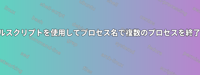 シェルスクリプトを使用してプロセス名で複数のプロセスを終了する