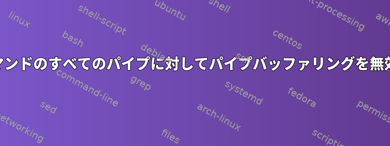 *nixシェル：コマンドのすべてのパイプに対してパイプバッファリングを無効にする方法は？