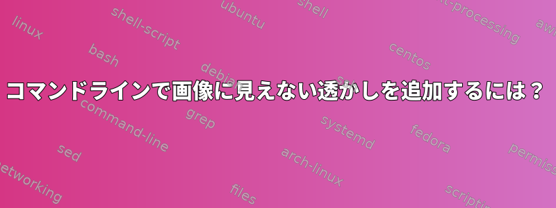 コマンドラインで画像に見えない透かしを追加するには？