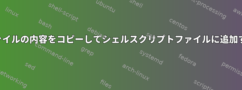 ファイルの内容をコピーしてシェルスクリプトファイルに追加する