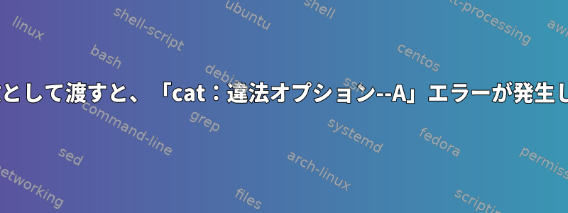 シェルスクリプト：「CA」をシェル関数に引数として渡すと、「cat：違法オプション--A」エラーが発生し、他の2文字引数は期待どおりに機能します。