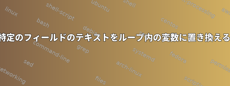 特定のフィールドのテキストをループ内の変数に置き換える