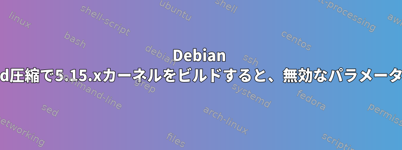 Debian Stretchを使用してzstd圧縮で5.15.xカーネルをビルドすると、無効なパラメータが原因で失敗します。