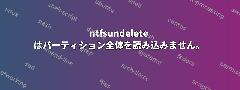 ntfsundelete はパーティション全体を読み込みません。