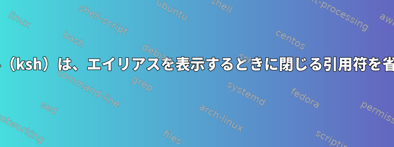 Kornシェル（ksh）は、エイリアスを表示するときに閉じる引用符を省略します。