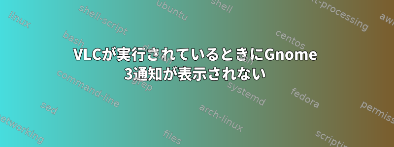 VLCが実行されているときにGnome 3通知が表示されない