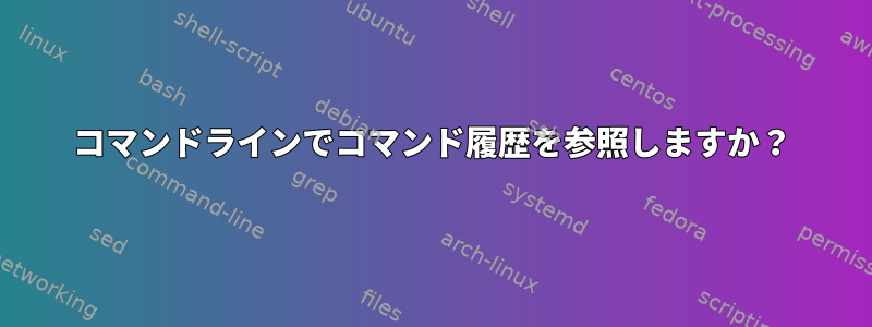 コマンドラインでコマンド履歴を参照しますか？