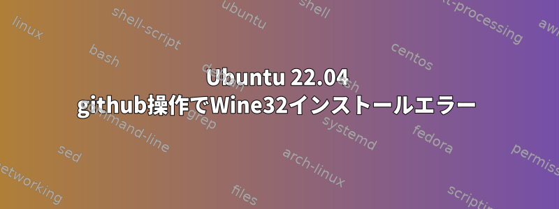 Ubuntu 22.04 github操作でWine32インストールエラー