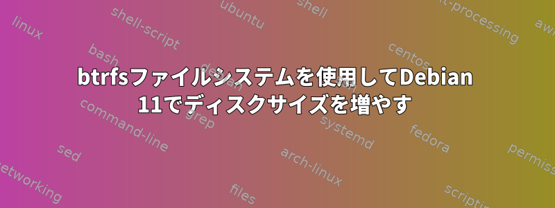 btrfsファイルシステムを使用してDebian 11でディスクサイズを増やす