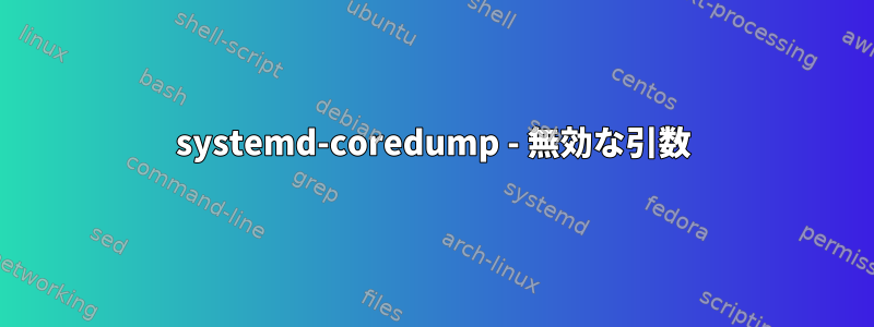 systemd-coredump - 無効な引数