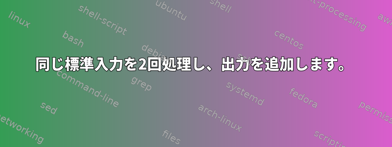 同じ標準入力を2回処理し、出力を追加します。