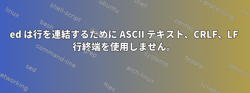 ed は行を連結するために ASCII テキスト、CRLF、LF 行終端を使用しません。