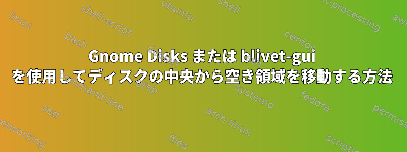 Gnome Disks または blivet-gui を使用してディスクの中央から空き領域を移動する方法